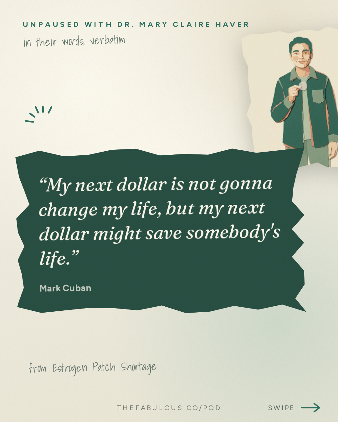 My next dollar is not gonna change my life, but my next dollar might save somebody's life. — unPAUSED with Dr. Mary Claire Haver: Estrogen Patch Shortage: Who Profits From Your Prescriptions with Mark Cuban
