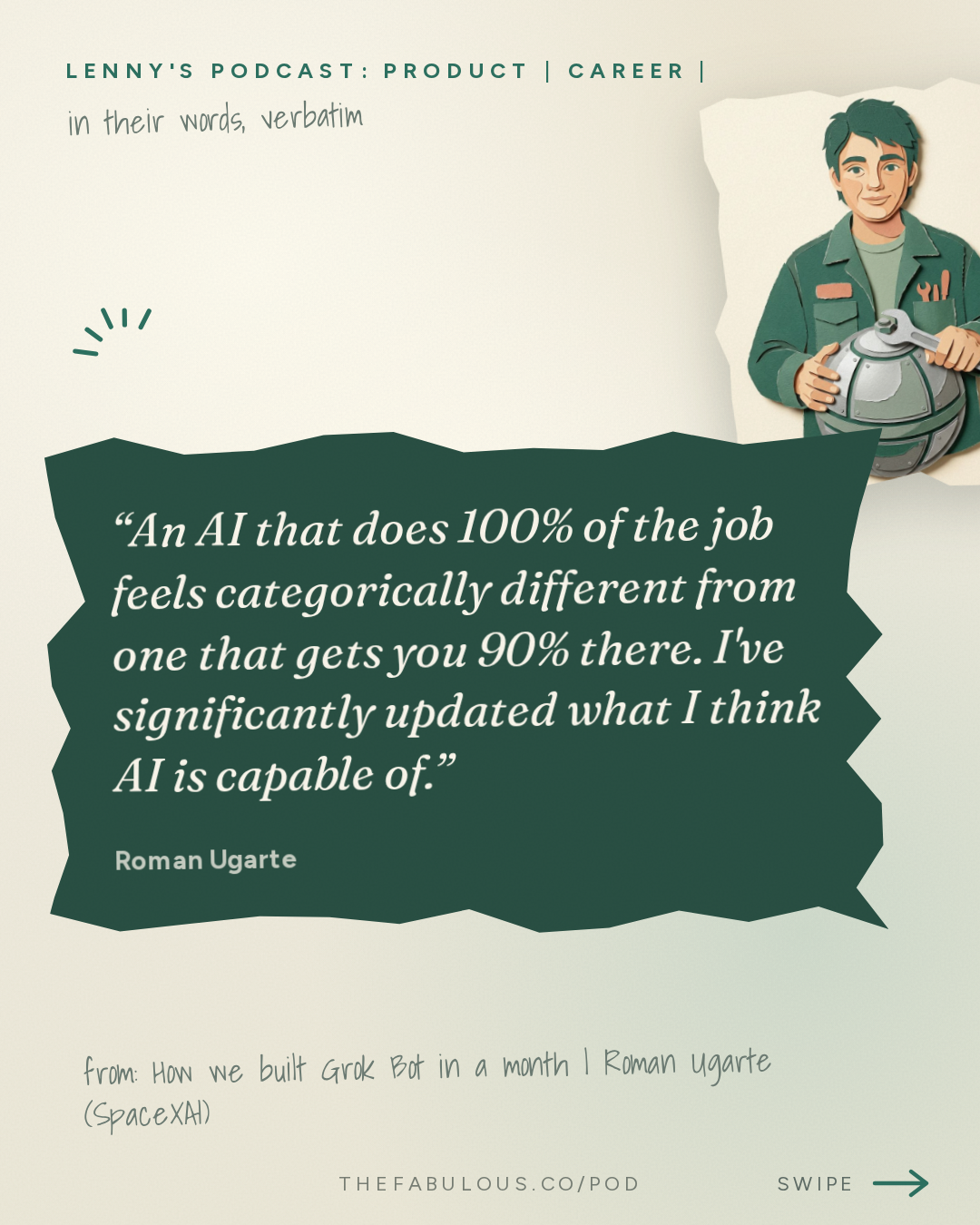 An AI that does 100% of the job feels categorically different from one that gets you 90% there. I've significantly updated what I think AI is capable of. — Lenny's Podcast: Product | Career | Growth: How we built Grok Bot in a month | Roman Ugarte (SpaceXAI)