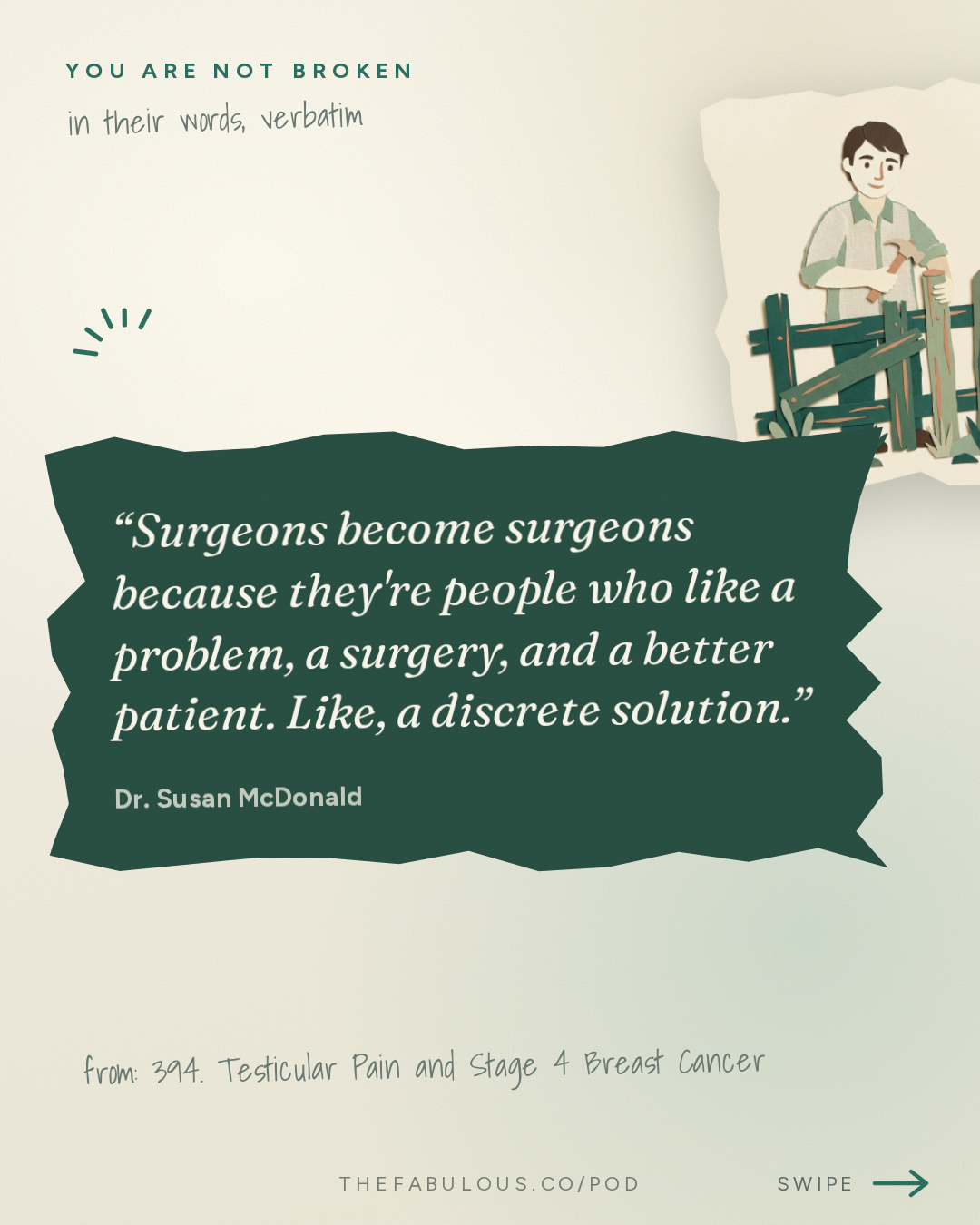 Surgeons become surgeons because they're people who like a problem, a surgery, and a better patient. Like, a discrete solution. — You Are Not Broken: 394. Testicular Pain and Stage 4 Breast Cancer
