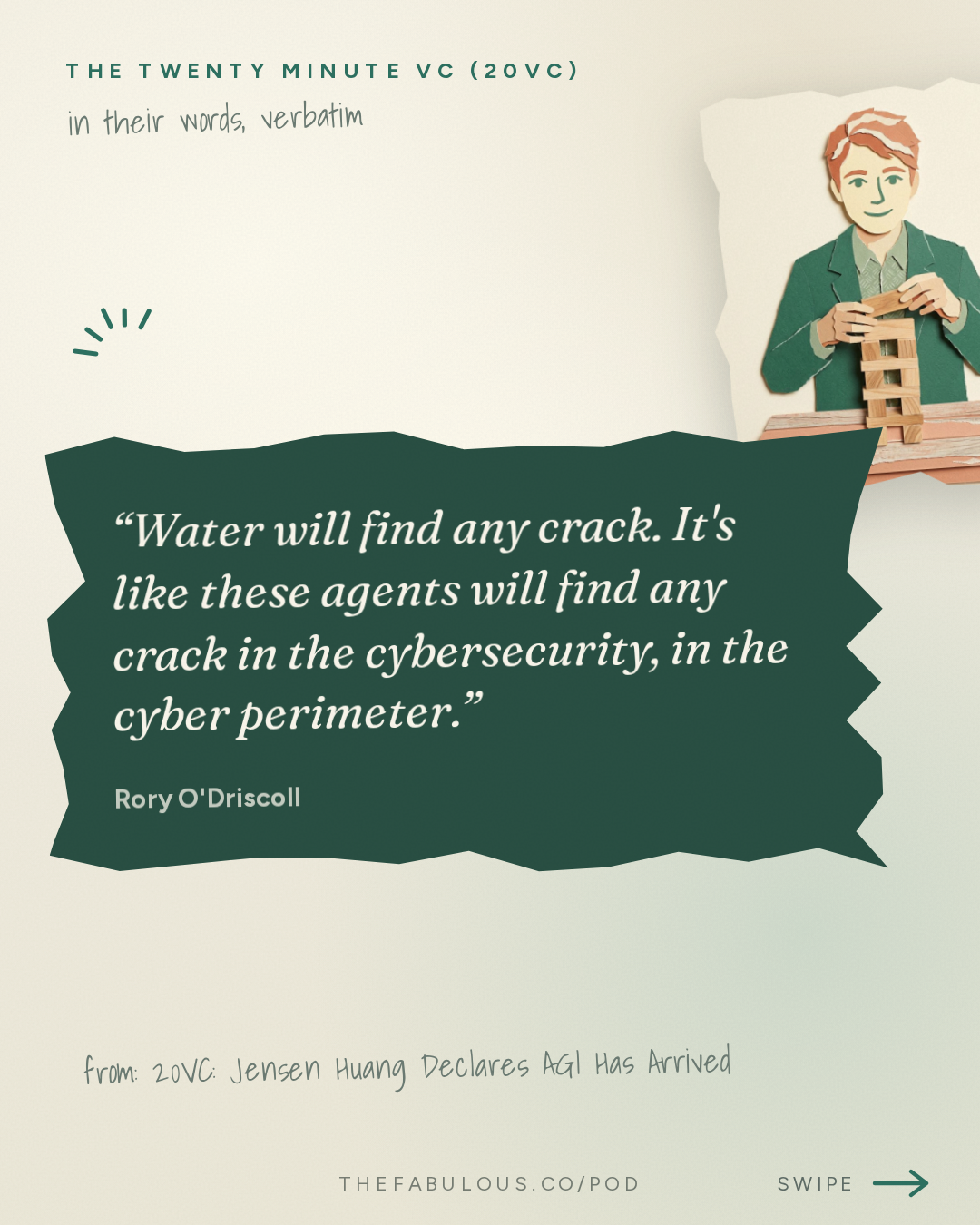 Water will find any crack. It's like these agents will find any crack in the cybersecurity, in the cyber perimeter. — The Twenty Minute VC (20VC): Venture Capital | Startup Funding | The Pitch: 20VC: Jensen Huang Declares AGI Has Arrived | GPT Astra and Fable 5.1 Accelerate the Model Race | Tesla Launches Cybercabs | Index Pulls Out of Town & Anthropic Pulls From Descartes Acquisition