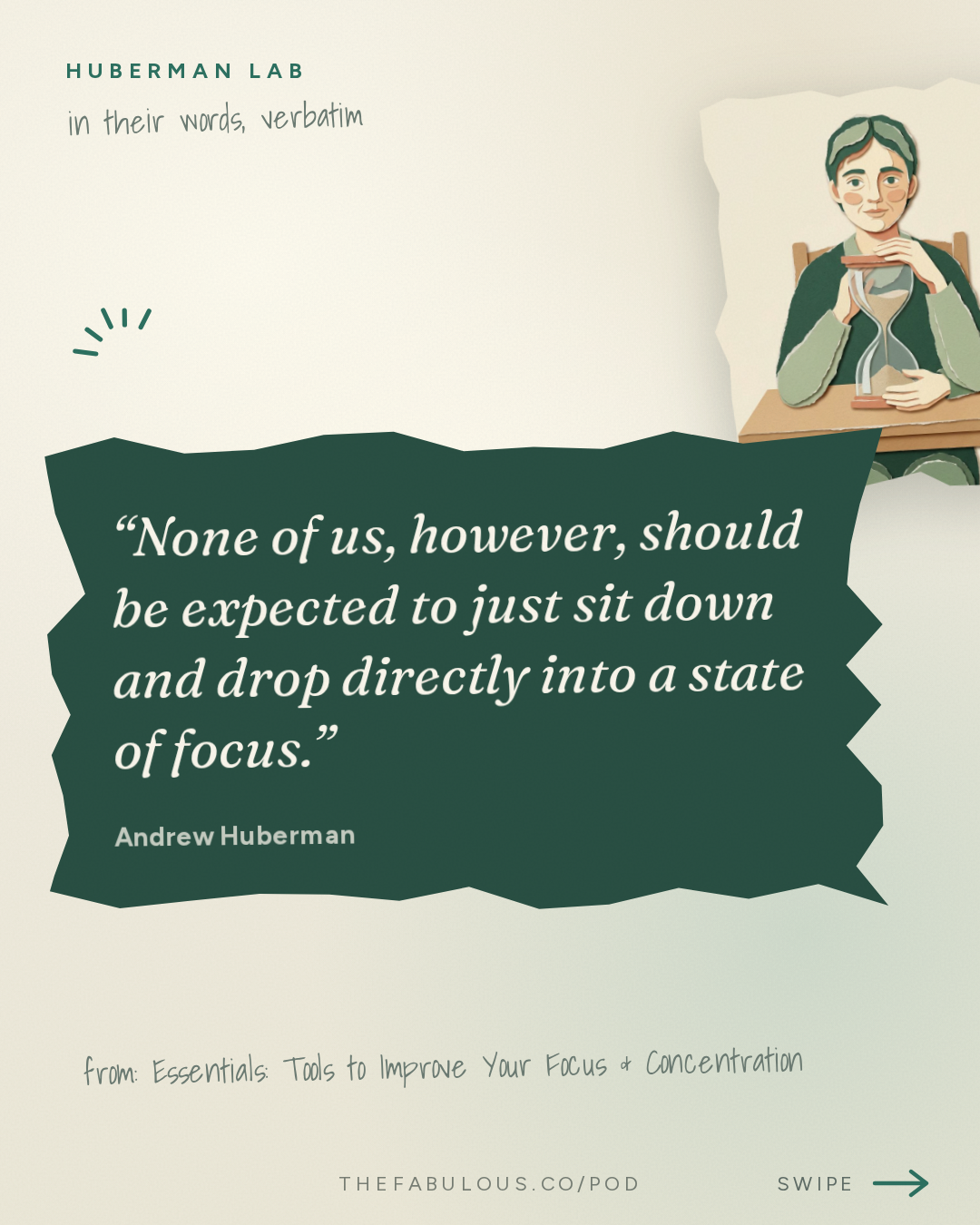 None of us, however, should be expected to just sit down and drop directly into a state of focus. — Huberman Lab: Essentials: Tools to Improve Your Focus & Concentration