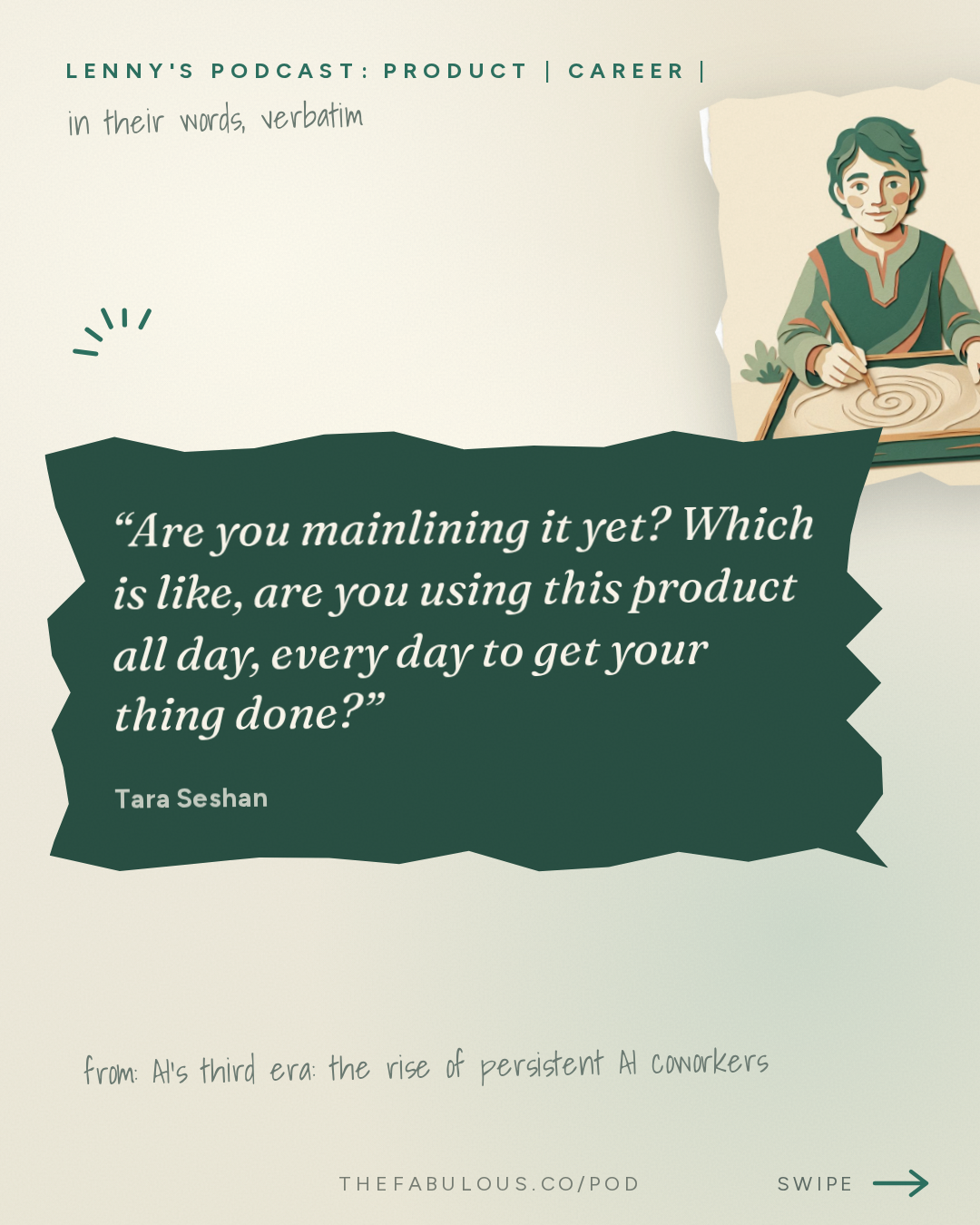 Are you mainlining it yet? Which is like, are you using this product all day, every day to get your thing done? — Lenny's Podcast: Product | Career | Growth: AI’s third era: the rise of persistent AI coworkers | Tara Seshan (OpenAI’s product lead)
