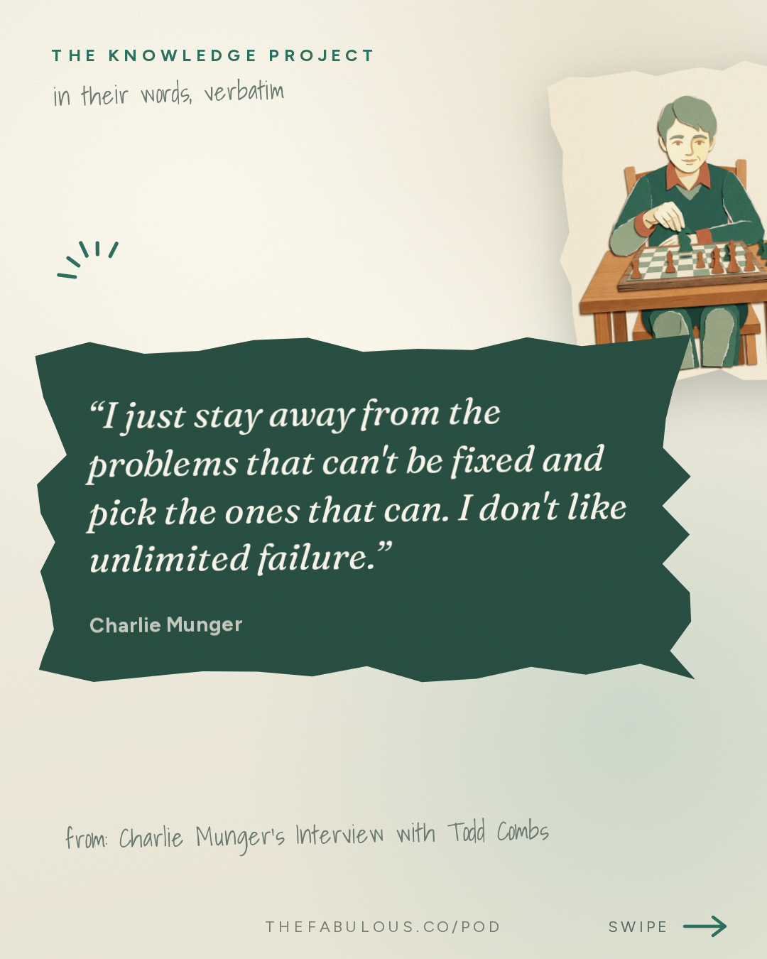I just stay away from the problems that can't be fixed and pick the ones that can. I don't like unlimited failure. — The Knowledge Project: Charlie Munger's Interview with Todd Combs
