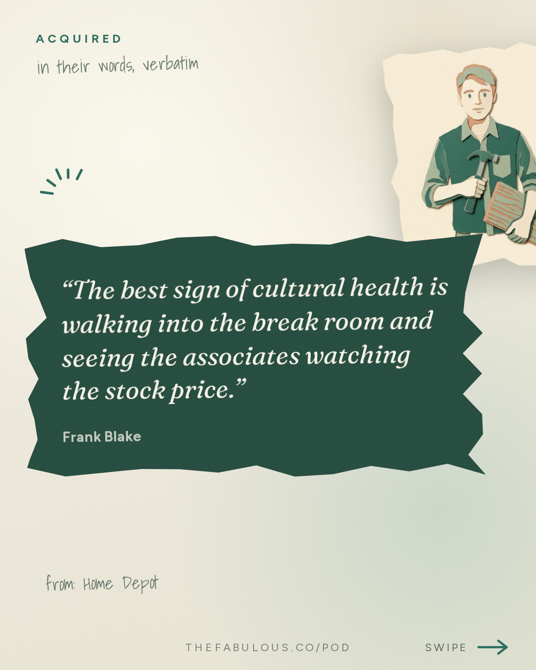 The best sign of cultural health is walking into the break room and seeing the associates watching the stock price. — Acquired: Home Depot