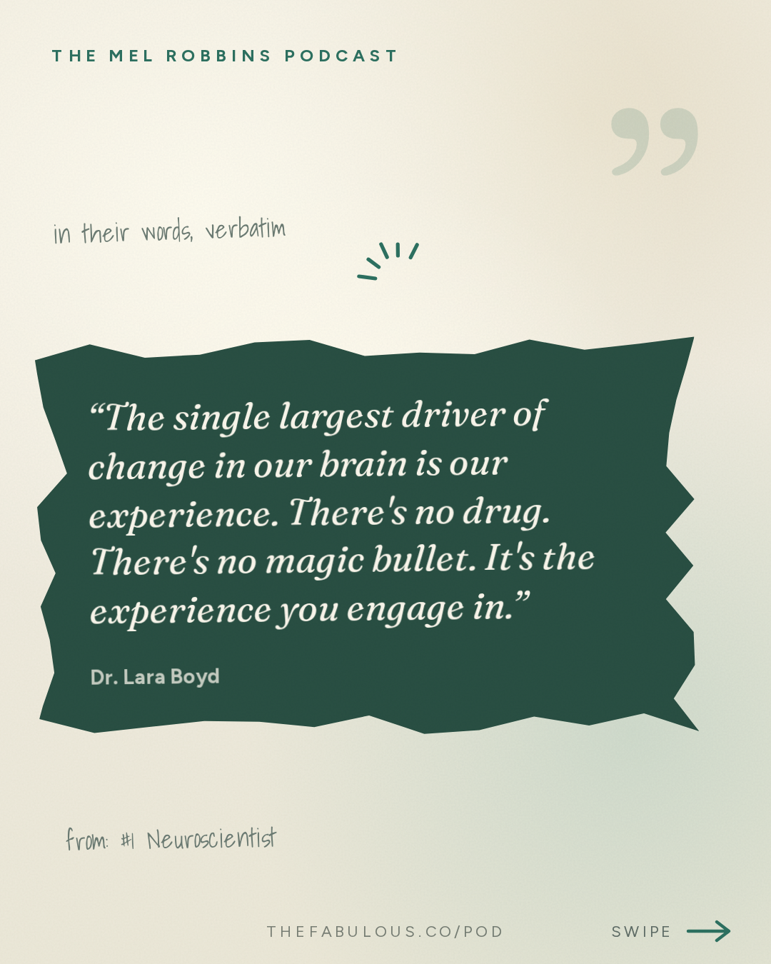 The single largest driver of change in our brain is our experience. There's no drug. There's no magic bullet. It's the experience you engage in. — The Mel Robbins Podcast: #1 Neuroscientist: After Listening to This, Your Brain Will Not Be the Same