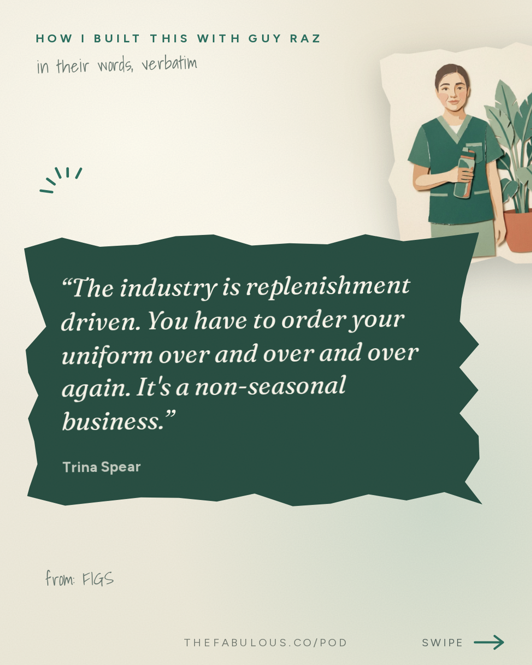 The industry is replenishment driven. You have to order your uniform over and over and over again. It's a non-seasonal business. — How I Built This with Guy Raz: FIGS: Trina Spear and Heather Hasson. The $2.5 Billion Scrubs Brand That Investors Said Would Never Work