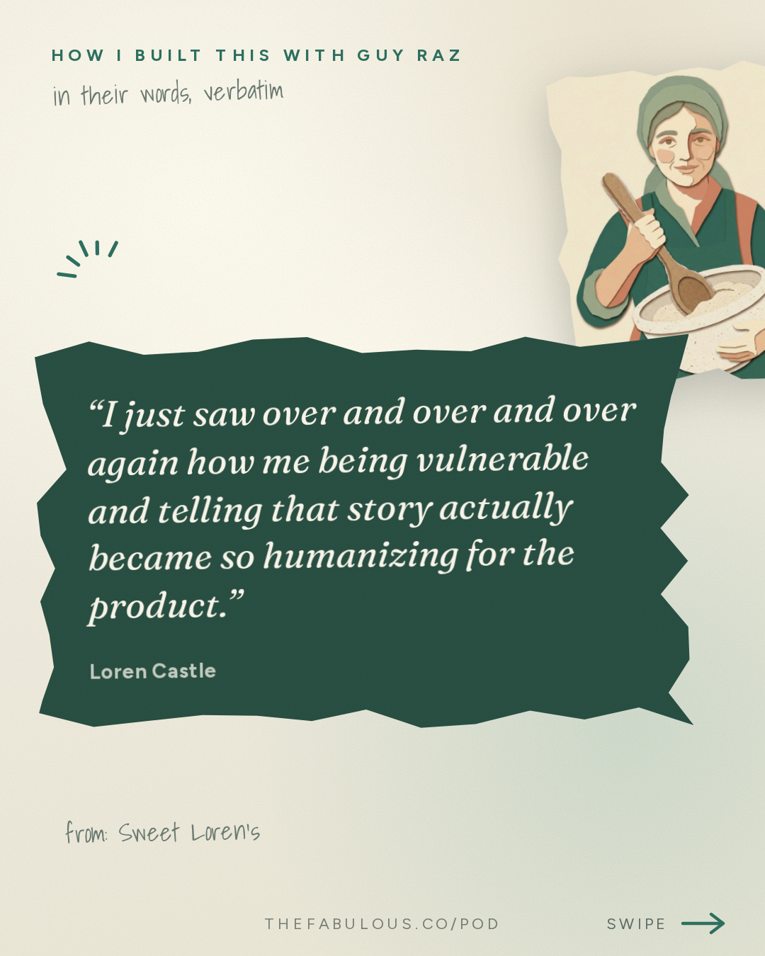 I just saw over and over and over again how me being vulnerable and telling that story actually became so humanizing for the product. — How I Built This with Guy Raz: Sweet Loren’s: Loren Castle. How A Recipe Makeover Built a National Cookie Brand