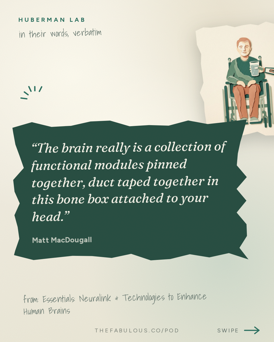 The brain really is a collection of functional modules pinned together, duct taped together in this bone box attached to your head. — Huberman Lab: Essentials: Neuralink & Technologies to Enhance Human Brains | Dr. Matt MacDougall