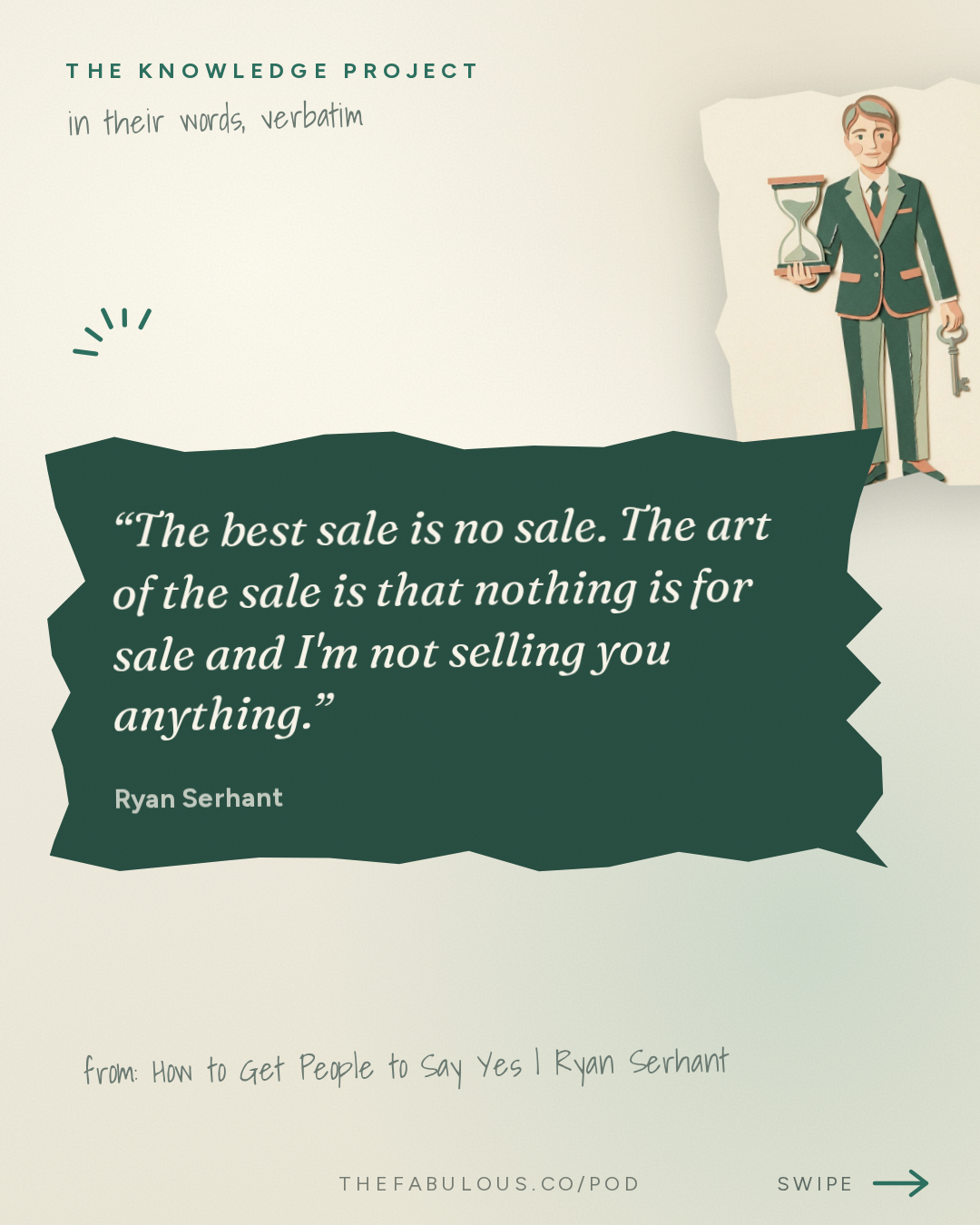 The best sale is no sale. The art of the sale is that nothing is for sale and I'm not selling you anything. — The Knowledge Project: How to Get People to Say Yes | Ryan Serhant