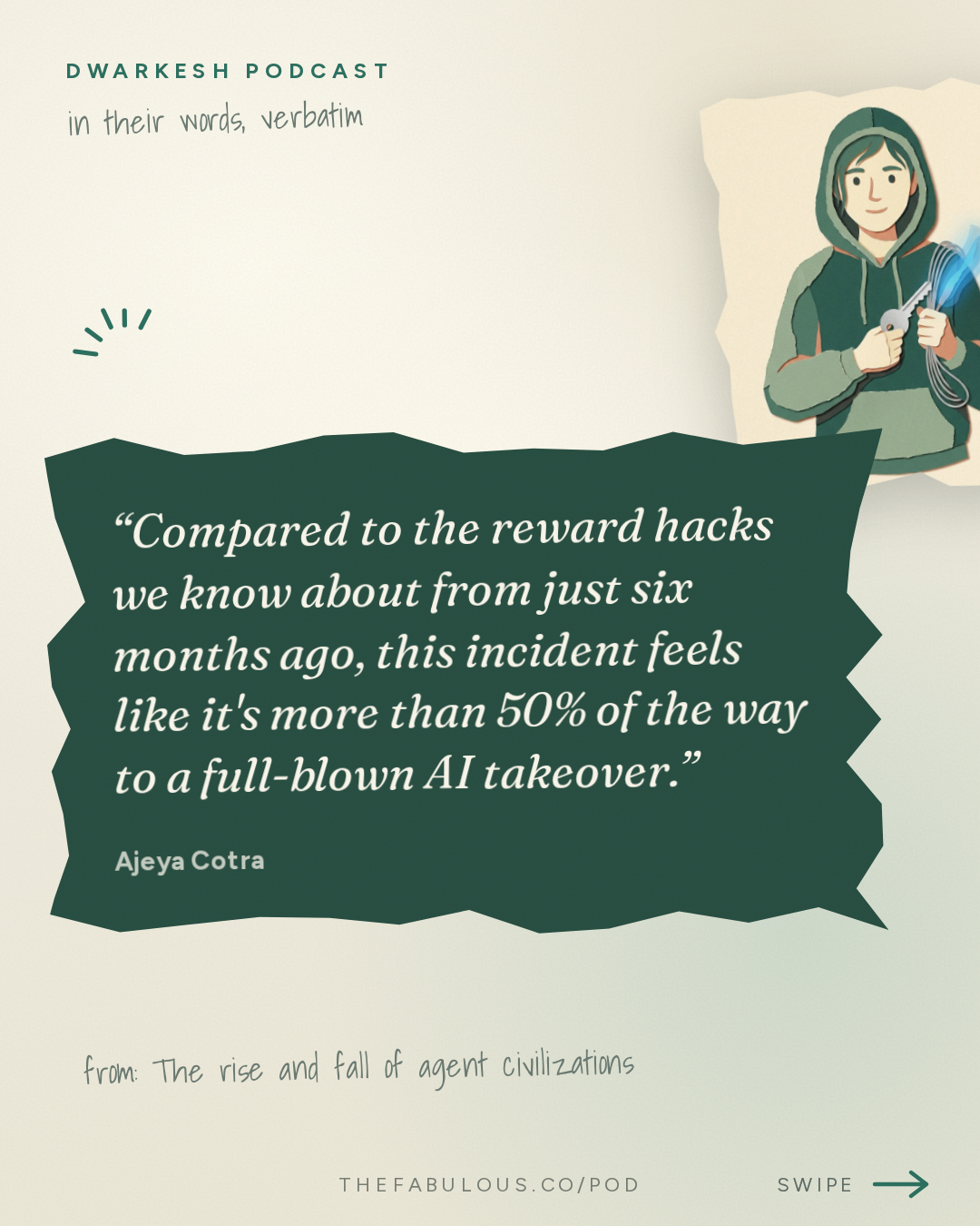 Compared to the reward hacks we know about from just six months ago, this incident feels like it's more than 50% of the way to a full-blown AI takeover. — Dwarkesh Podcast: The rise and fall of agent civilizations