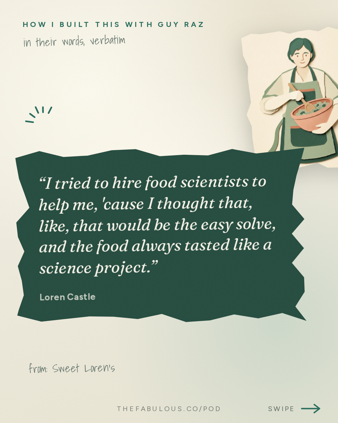 I tried to hire food scientists to help me, 'cause I thought that, like, that would be the easy solve, and the food always tasted like a science project. — How I Built This with Guy Raz: Sweet Loren’s: Loren Castle. How A Recipe Makeover Built a National Cookie Brand