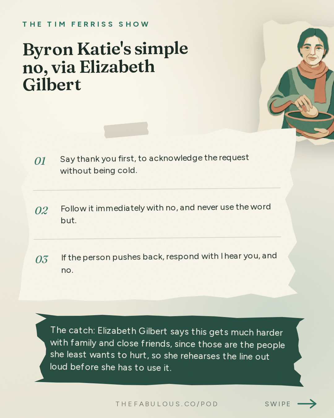 Byron Katie's simple no, via Elizabeth Gilbert — The Tim Ferriss Show: #885: How to Simplify Your Life — Tips from Oliver Burkeman, Chip Conley, Elizabeth Gilbert, and More
