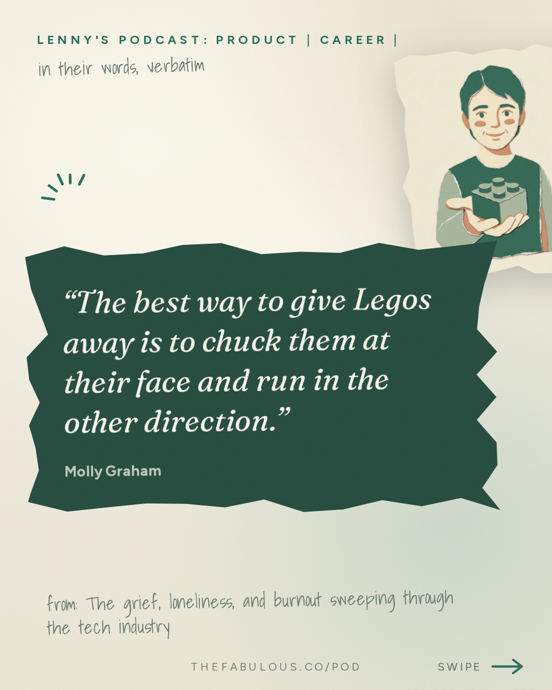 The best way to give Legos away is to chuck them at their face and run in the other direction. — Lenny's Podcast: Product | Career | Growth: The grief, loneliness, and burnout sweeping through the tech industry right now | Molly Graham