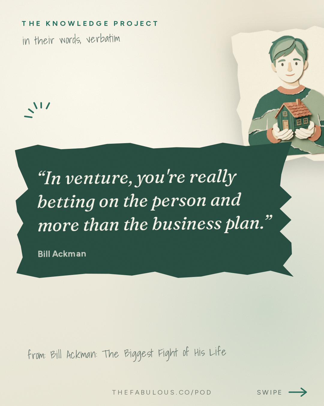 In venture, you're really betting on the person and more than the business plan. — The Knowledge Project: Bill Ackman: The Biggest Fight of His Life