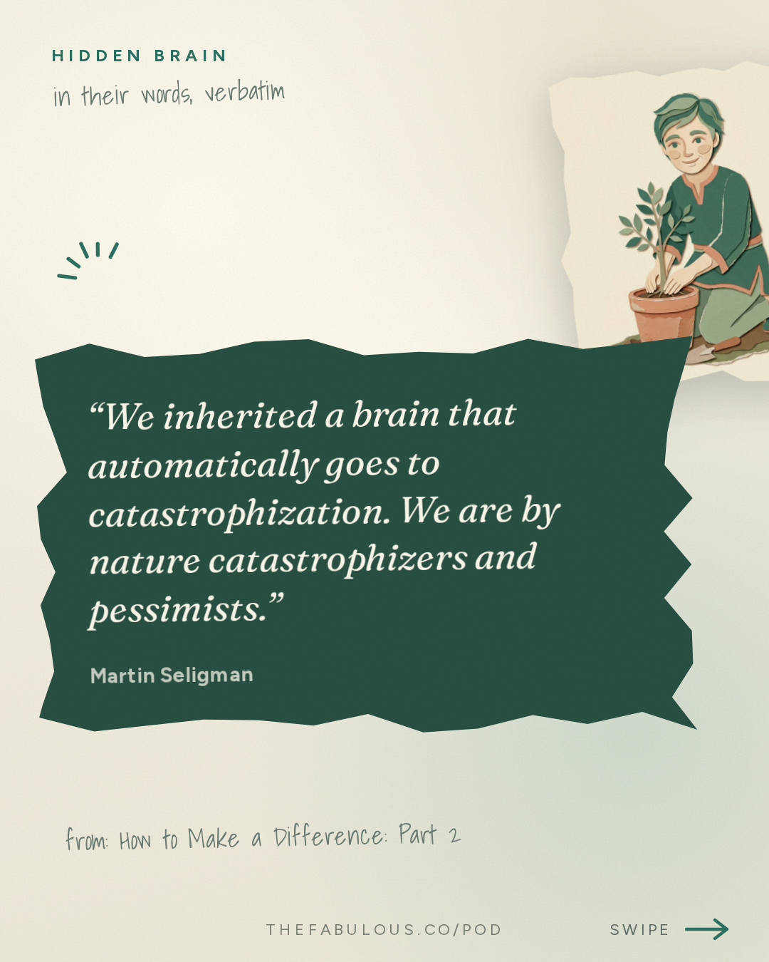 We inherited a brain that automatically goes to catastrophization. We are by nature catastrophizers and pessimists. — Hidden Brain: How to Make a Difference: Part 2