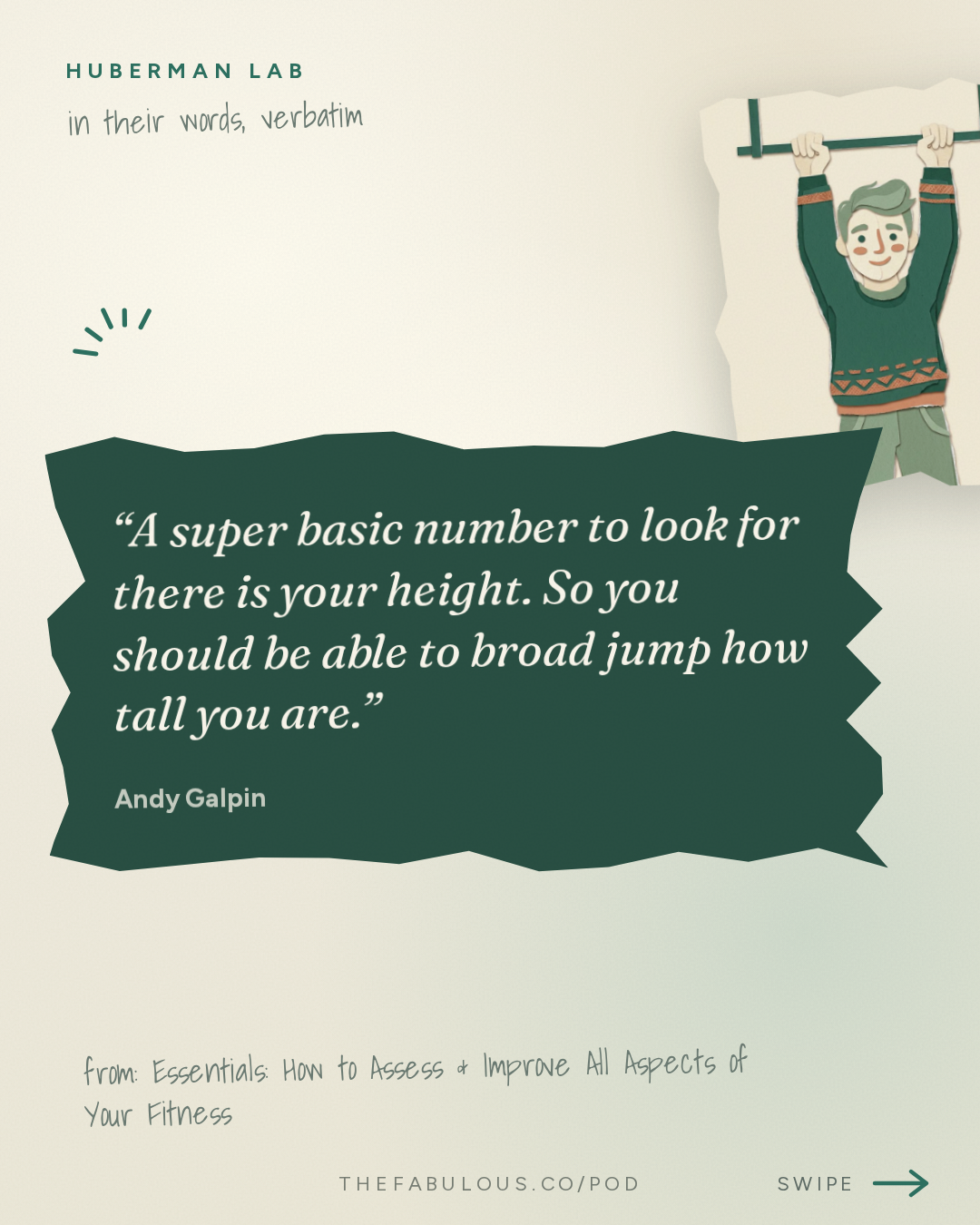 A super basic number to look for there is your height. So you should be able to broad jump how tall you are. — Huberman Lab: Essentials: How to Assess & Improve All Aspects of Your Fitness | Dr. Andy Galpin
