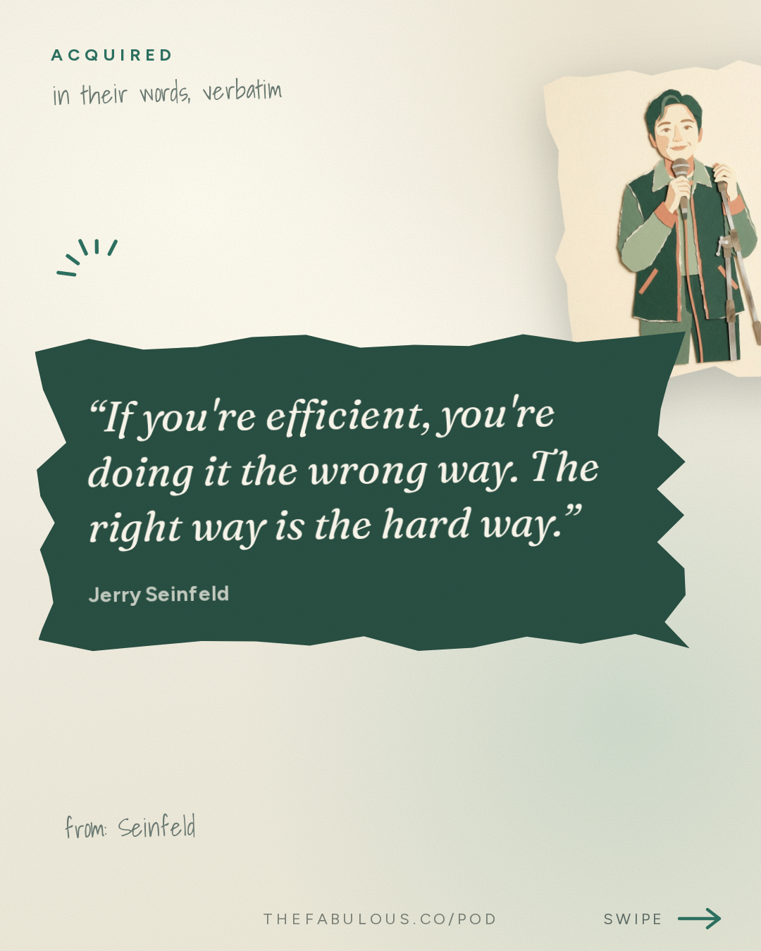If you're efficient, you're doing it the wrong way. The right way is the hard way. — Acquired: Seinfeld