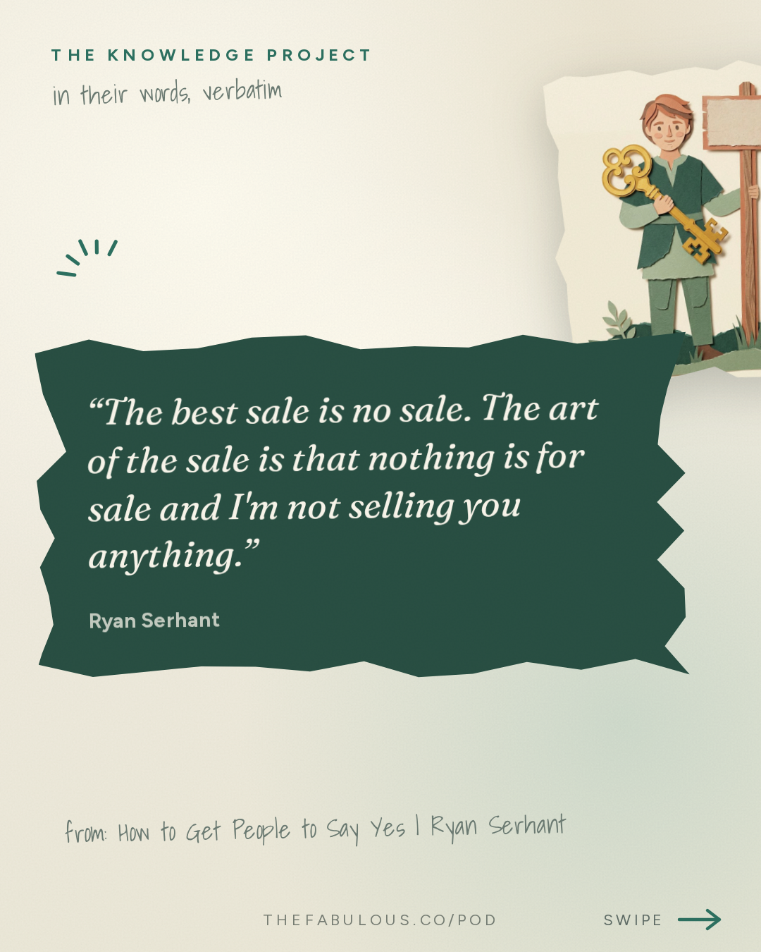 The best sale is no sale. The art of the sale is that nothing is for sale and I'm not selling you anything. — The Knowledge Project: How to Get People to Say Yes | Ryan Serhant