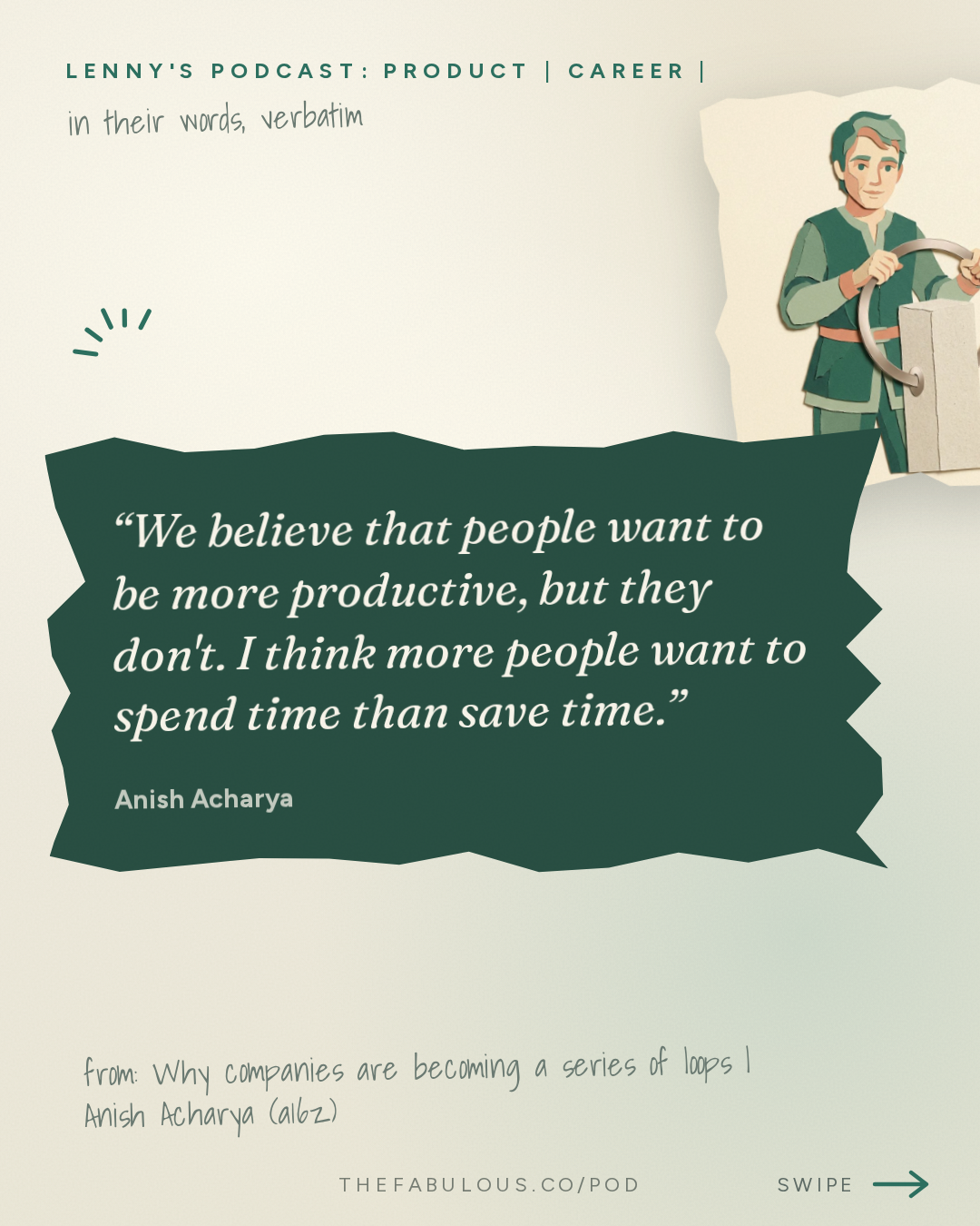 We believe that people want to be more productive, but they don't. I think more people want to spend time than save time. — Lenny's Podcast: Product | Career | Growth: Why companies are becoming a series of loops | Anish Acharya (a16z)